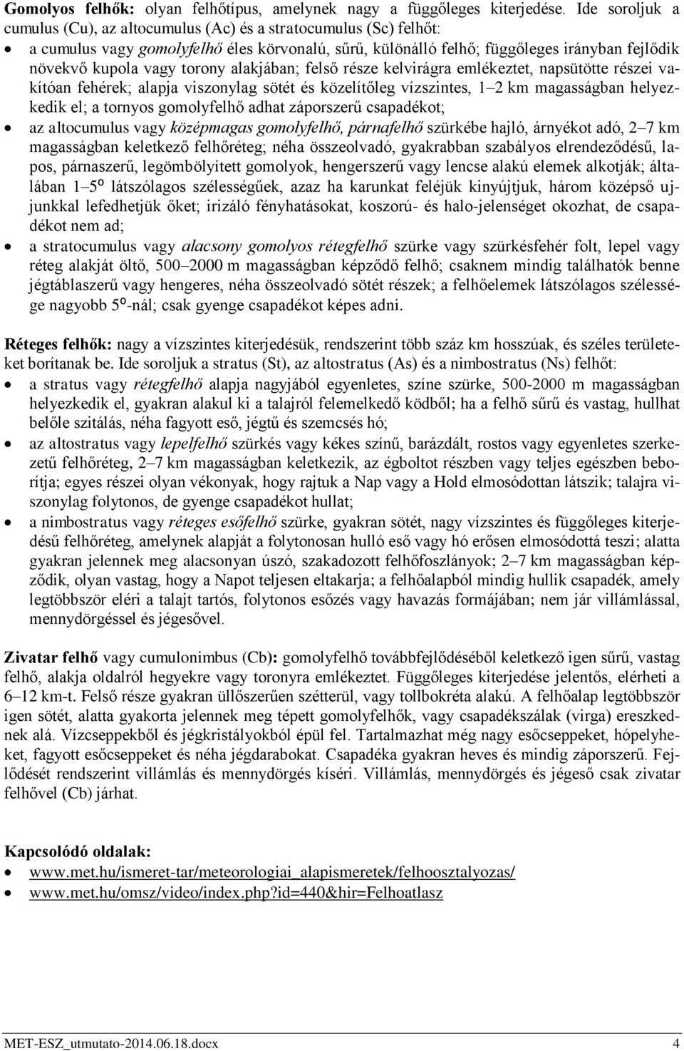 torony alakjában; felső része kelvirágra emlékeztet, napsütötte részei vakítóan fehérek; alapja viszonylag sötét és közelítőleg vízszintes, 1 2 km magasságban helyezkedik el; a tornyos gomolyfelhő