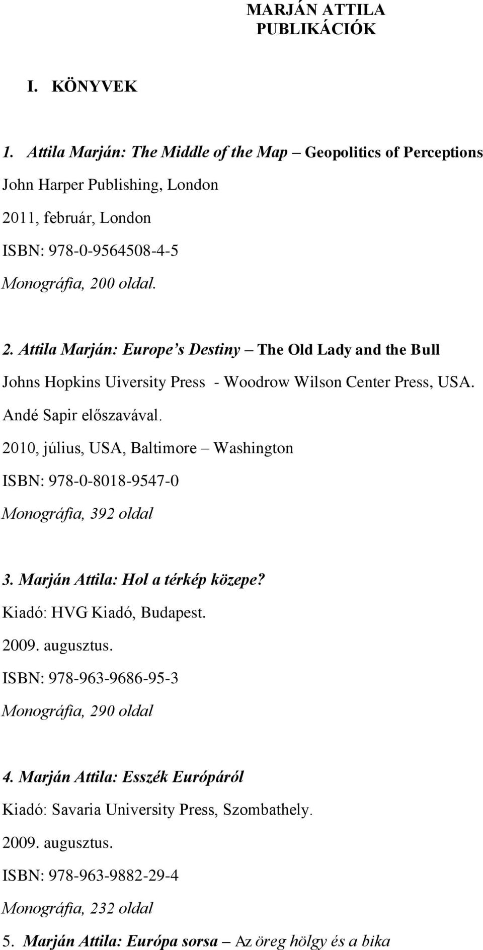 11, február, London ISBN: 978-0-9564508-4-5 Monográfia, 200 oldal. 2. Attila Marján: Europe s Destiny The Old Lady and the Bull Johns Hopkins Uiversity Press - Woodrow Wilson Center Press, USA.