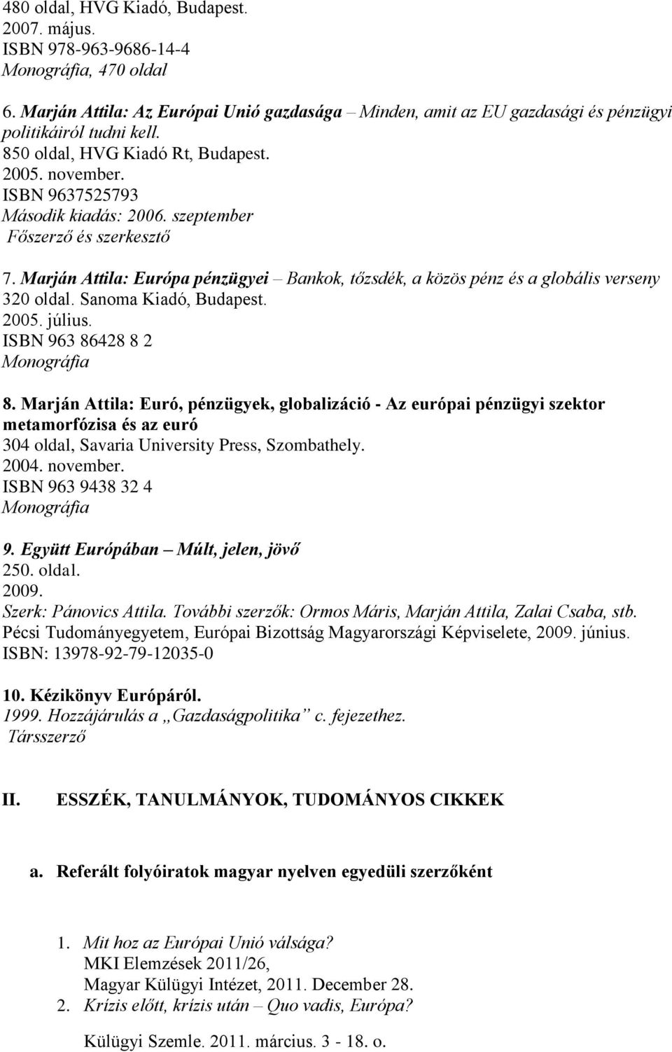 Marján Attila: Európa pénzügyei Bankok, tőzsdék, a közös pénz és a globális verseny 320 oldal. Sanoma Kiadó, Budapest. 2005. július. ISBN 963 86428 8 2 Monográfia 8.