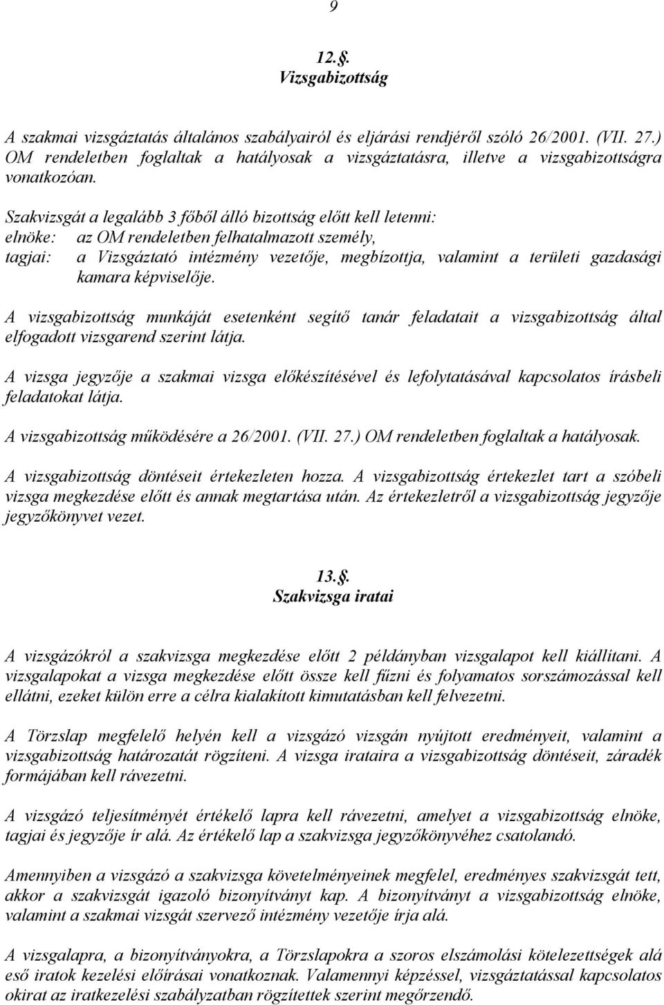 Szakvizsgát a legalább 3 főből álló bizottság előtt kell letenni: elnöke: az OM rendeletben felhatalmazott személy, tagjai: a Vizsgáztató intézmény vezetője, megbízottja, valamint a területi