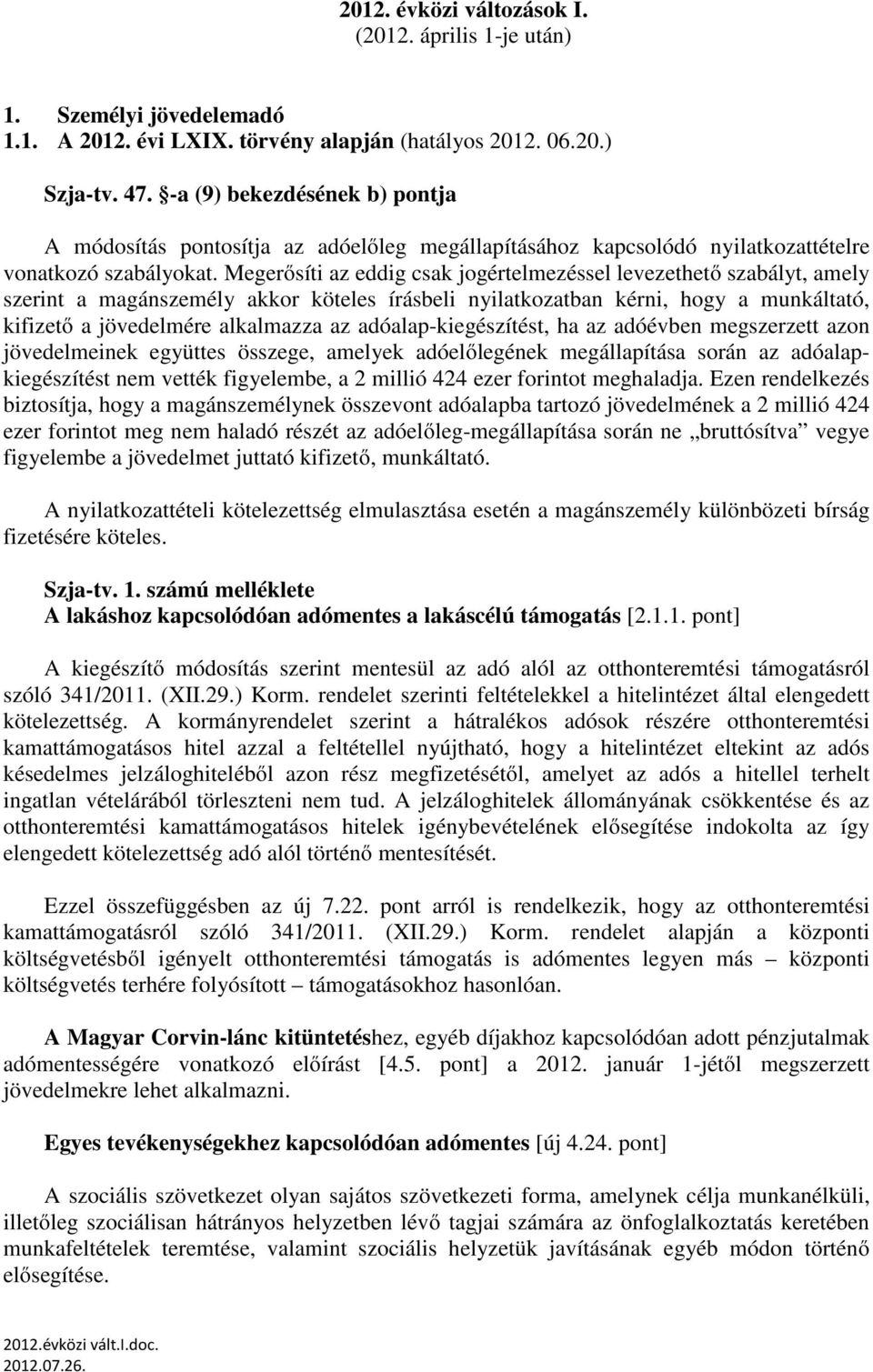 Megerősíti az eddig csak jogértelmezéssel levezethető szabályt, amely szerint a magánszemély akkor köteles írásbeli nyilatkozatban kérni, hogy a munkáltató, kifizető a jövedelmére alkalmazza az