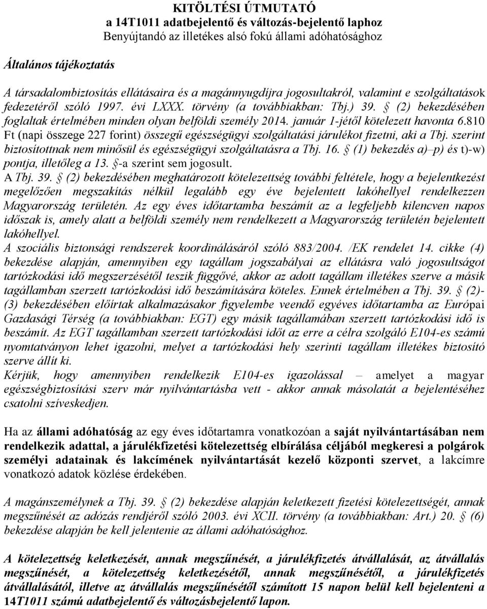 január 1-jétől kötelezett havonta 6.810 Ft (napi összege 227 forint) összegű egészségügyi szolgáltatási járulékot fizetni, aki a Tbj.