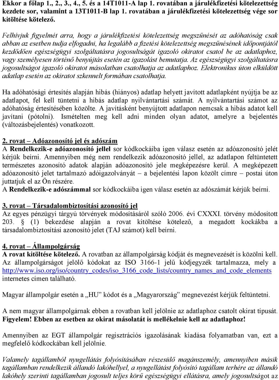 Felhívjuk figyelmét arra, hogy a járulékfizetési kötelezettség megszűnését az adóhatóság csak abban az esetben tudja elfogadni, ha legalább a fizetési kötelezettség megszűnésének időpontjától