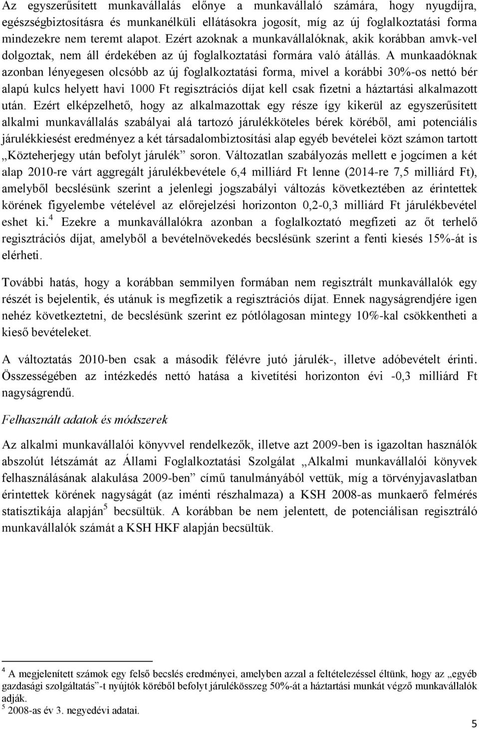 A munkaadóknak azonban lényegesen olcsóbb az új foglalkoztatási forma, mivel a korábbi 30%-os nettó bér alapú kulcs helyett havi 1000 Ft regisztrációs díjat kell csak fizetni a háztartási alkalmazott