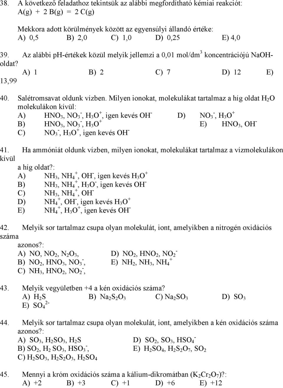 Milyen ionokat, molekulákat tartalmaz a híg oldat H 2 O molekulákon kívül: A) HNO 3, NO - 3, H 3 O +, igen kevés OH - D) NO - 3, H 3 O + B) HNO 3, NO - 3, H 3 O + E) HNO 3, OH - C) NO - 3, H 3 O +,