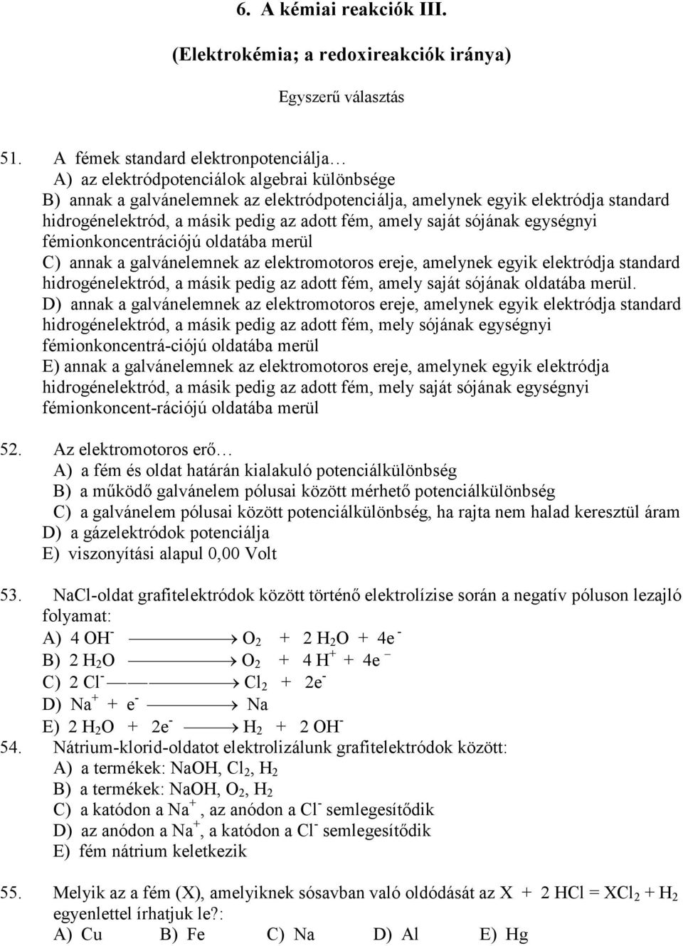 az adott fém, amely saját sójának egységnyi fémionkoncentrációjú oldatába merül C) annak a galvánelemnek az elektromotoros ereje, amelynek egyik elektródja standard hidrogénelektród, a másik pedig az