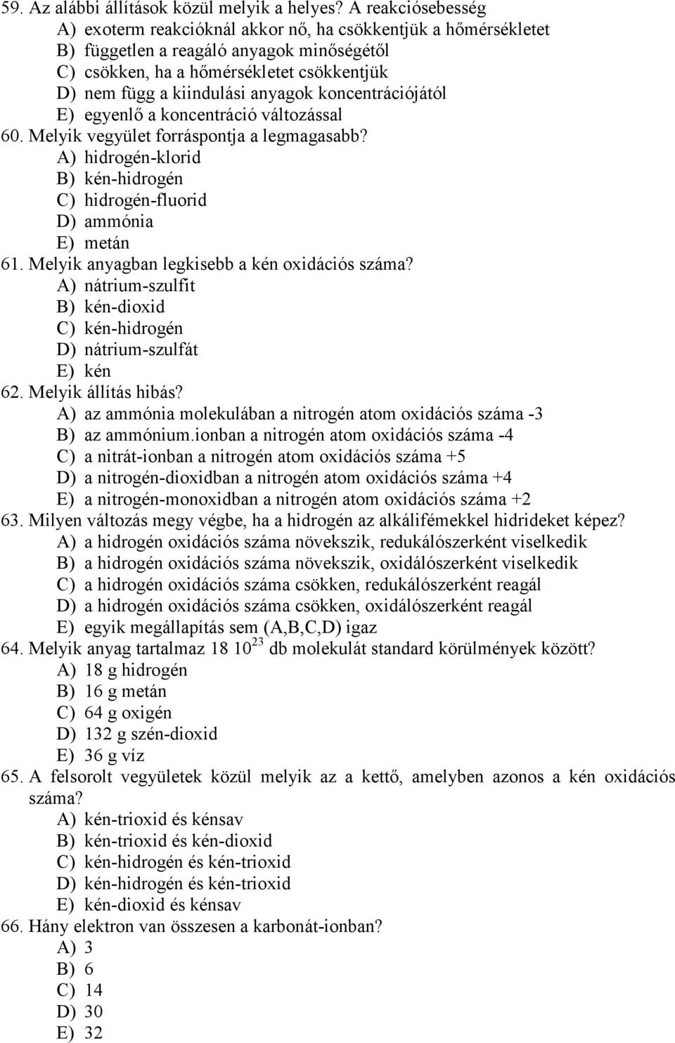 anyagok koncentrációjától E) egyenlı a koncentráció változással 60. Melyik vegyület forráspontja a legmagasabb? A) hidrogén-klorid B) kén-hidrogén C) hidrogén-fluorid D) ammónia E) metán 61.