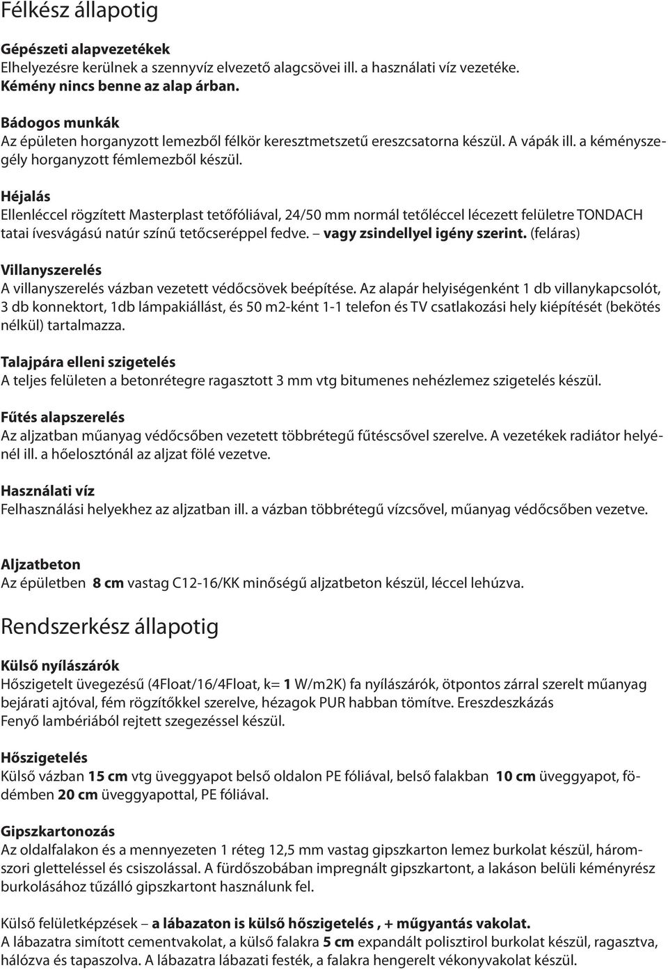 Héjalás Ellenléccel rögzített Masterplast tetőfóliával, 24/50 mm normál tetőléccel lécezett felületre TONDACH tatai ívesvágású natúr színű tetőcseréppel fedve. vagy zsindellyel igény szerint.