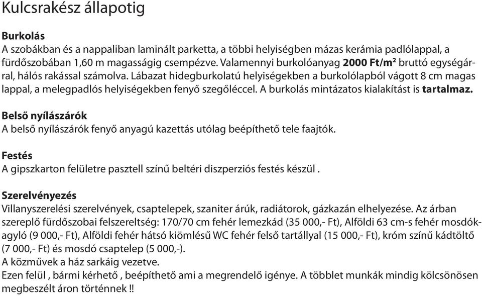 Lábazat hidegburkolatú helyiségekben a burkolólapból vágott 8 cm magas lappal, a melegpadlós helyiségekben fenyő szegőléccel. A burkolás mintázatos kialakítást is tartalmaz.