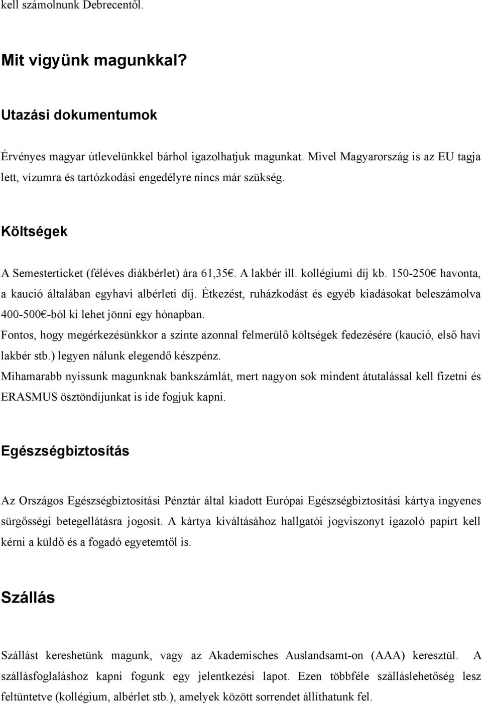 150-250 havonta, a kaució általában egyhavi albérleti díj. Étkezést, ruházkodást és egyéb kiadásokat beleszámolva 400-500 -ból ki lehet jönni egy hónapban.