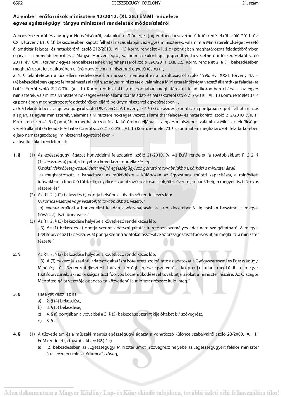 évi CXIII. törvény 81. (3) bekezdésében kapott felhatalmazás alapján, az egyes miniszterek, valamint a Miniszterelnökséget vezetõ államtitkár feladat- és hatáskörérõl szóló 212/2010. (VII. 1.) Korm.