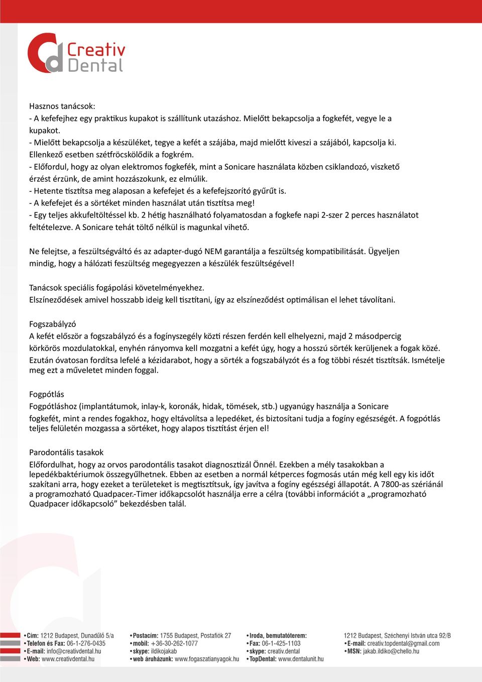 - Előfordul, hogy az olyan elektromos fogkefék, mint a Sonicare használata közben csiklandozó, viszkető érzést érzünk, de amint hozzászokunk, ez elmúlik.