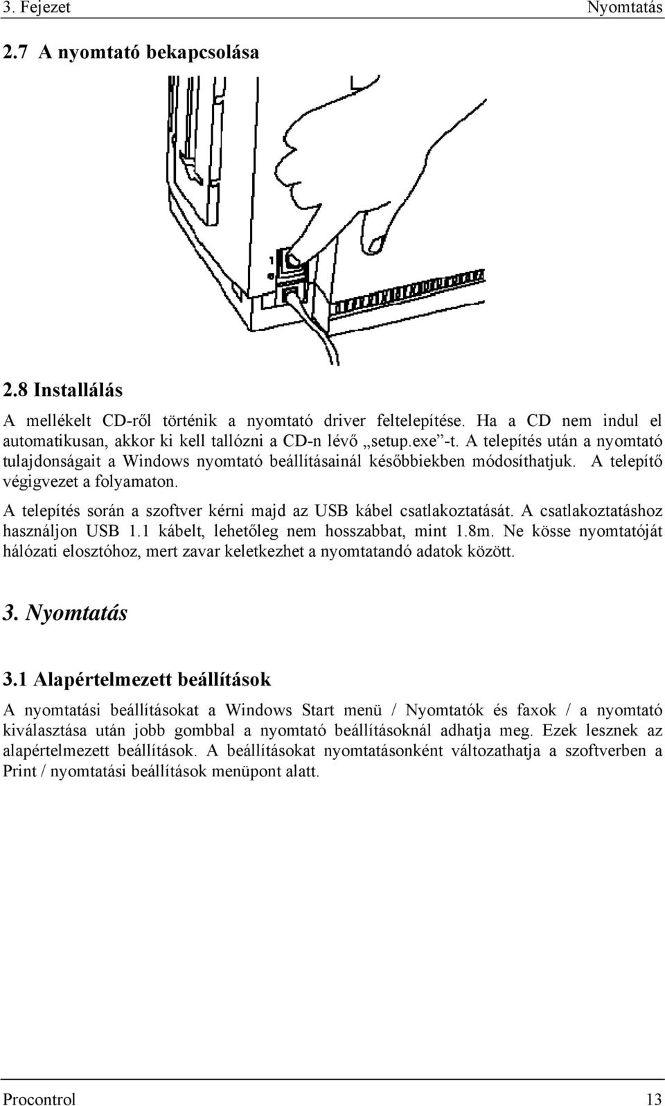 A telepítő végigvezet a folyamaton. A telepítés során a szoftver kérni majd az USB kábel csatlakoztatását. A csatlakoztatáshoz használjon USB 1.1 kábelt, lehetőleg nem hosszabbat, mint 1.8m.