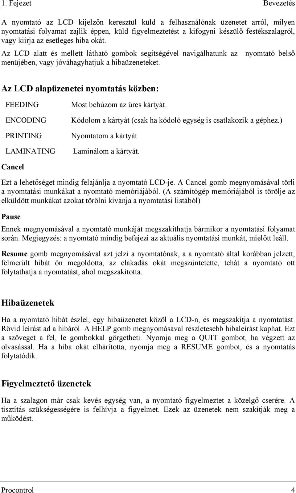 Az LCD alapüzenetei nyomtatás közben: FEEDING ENCODING PRINTING LAMINATING Most behúzom az üres kártyát. Kódolom a kártyát (csak ha kódoló egység is csatlakozik a géphez.