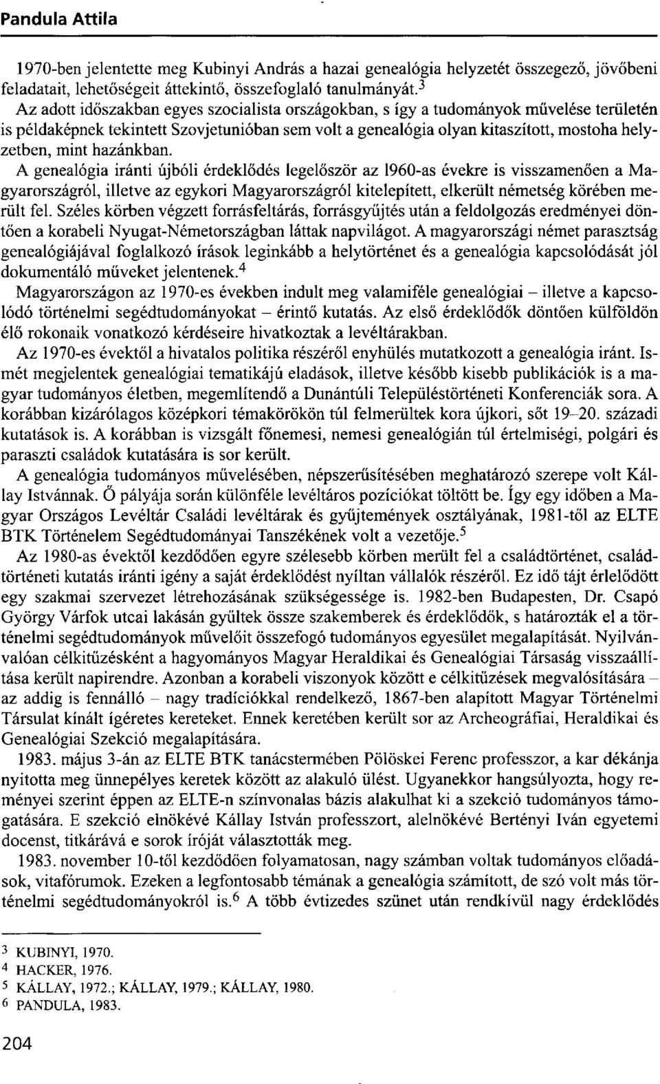 hazánkban. A genealógia iránti újbóli érdeklődés legelőször az 1960-as évekre is visszamenően a Magyarországról, illetve az egykori Magyarországról kitelepített, elkerült németség körében merült fel.