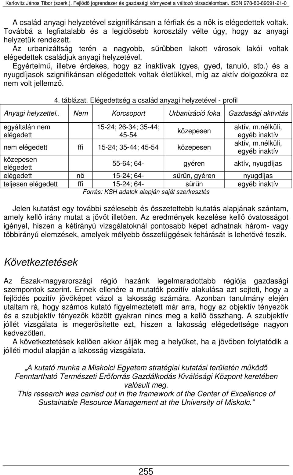 ) és a nyugdíjasok szignifikánsan elégedettek voltak életükkel, míg az aktív dolgozókra ez nem volt jellemző. 4. táblázat. Elégedettség a család anyagi helyzetével - profil Anyagi helyzettel.