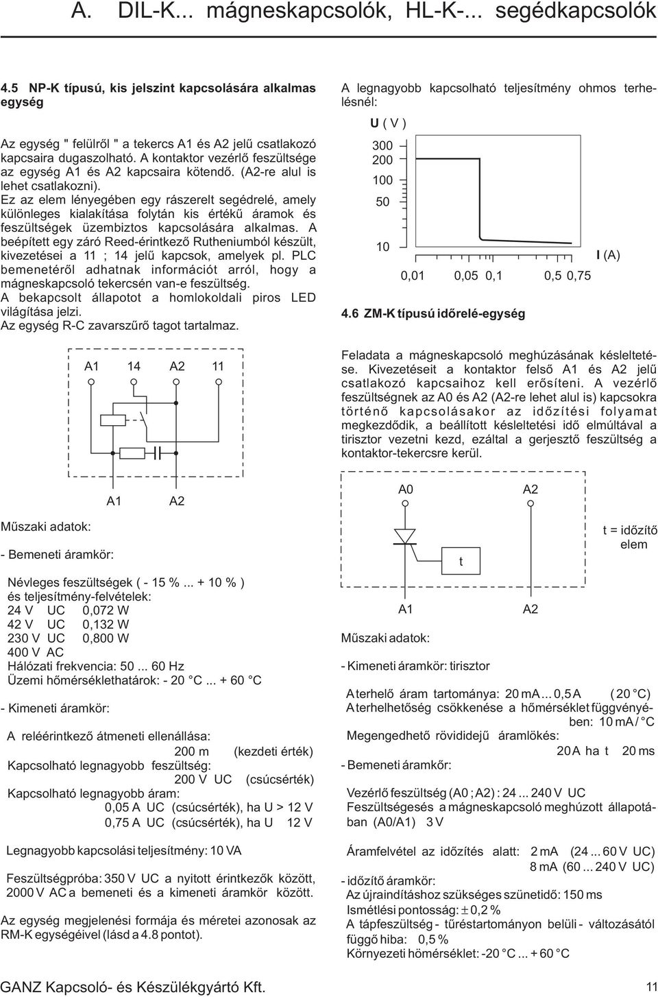 Ez az elem lényegében egy rászerelt segédrelé, amely különleges kialakítása folytán kis értékû áramok és feszültségek üzembiztos kapcsolására alkalmas.