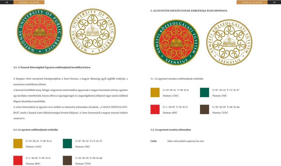 A koronát körülölelő arany, hétágú virágszirom motívumában ugyancsak a magyar koronázási jelvény-együttes C=19 M=41 Y=99 K=8 C=97 M=32 Y=72 K=27 egy darabjára ismerhetünk, hiszen abban az