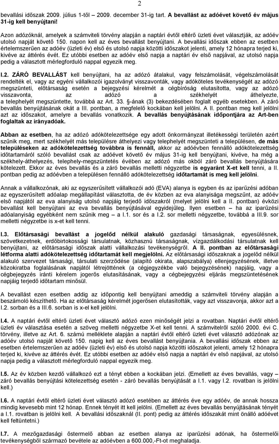 A bevallási időszak ebben az esetben értelemszerűen az adóév (üzleti év) első és utolsó napja közötti időszakot jelenti, amely 12 hónapra terjed ki, kivéve az áttérés évét.