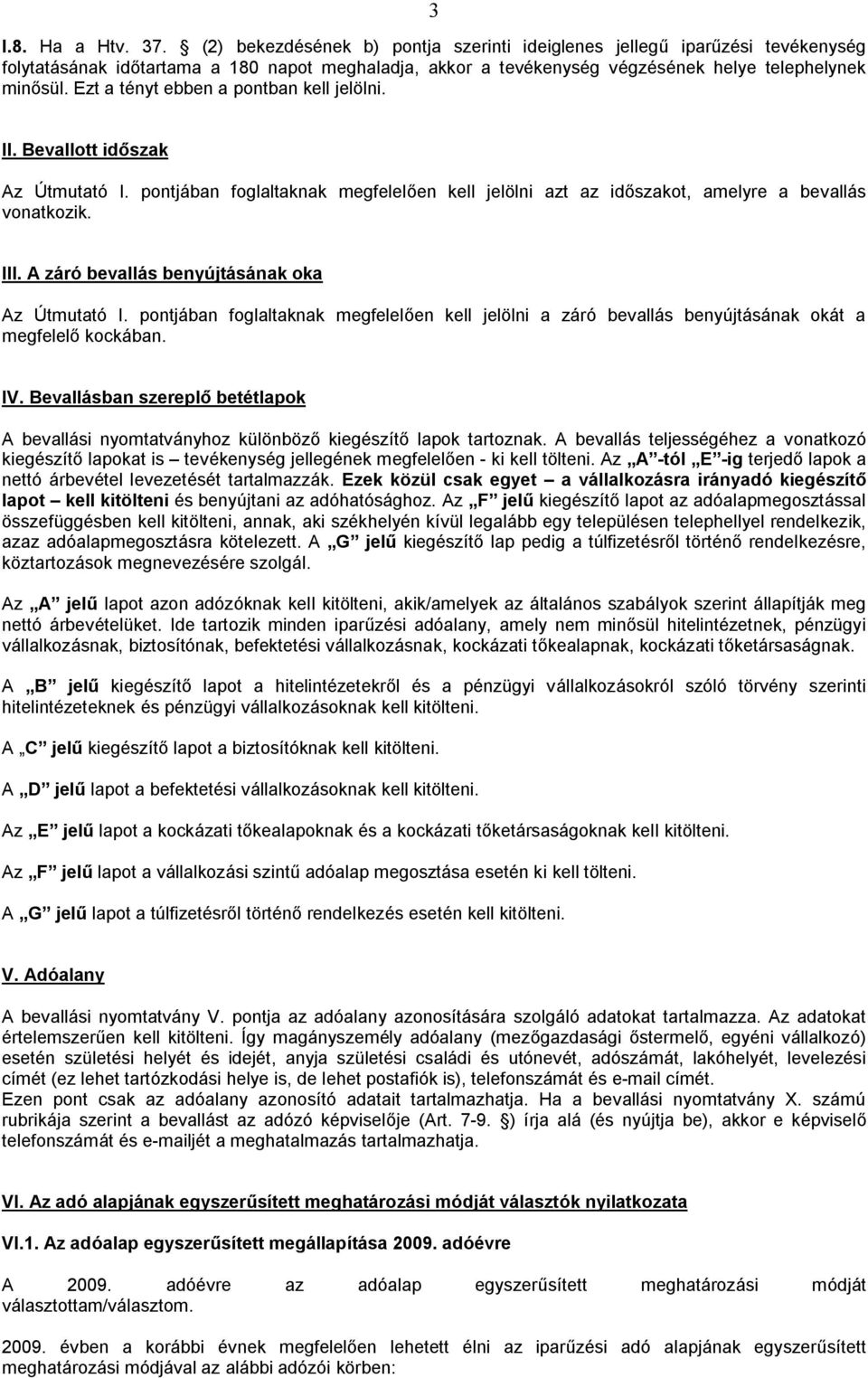 Ezt a tényt ebben a pontban kell jelölni. II. Bevallott időszak Az Útmutató I. pontjában foglaltaknak megfelelően kell jelölni azt az időszakot, amelyre a bevallás vonatkozik. III.