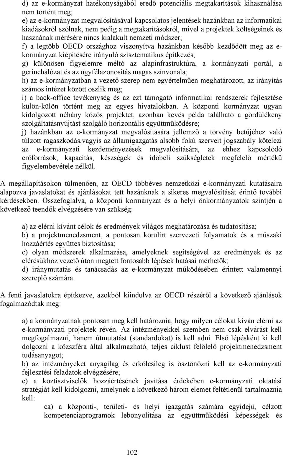 e- kormányzat kiépítésére irányuló szisztematikus építkezés; g) különösen figyelemre méltó az alapinfrastruktúra, a kormányzati portál, a gerinchálózat és az ügyfélazonosítás magas színvonala; h) az