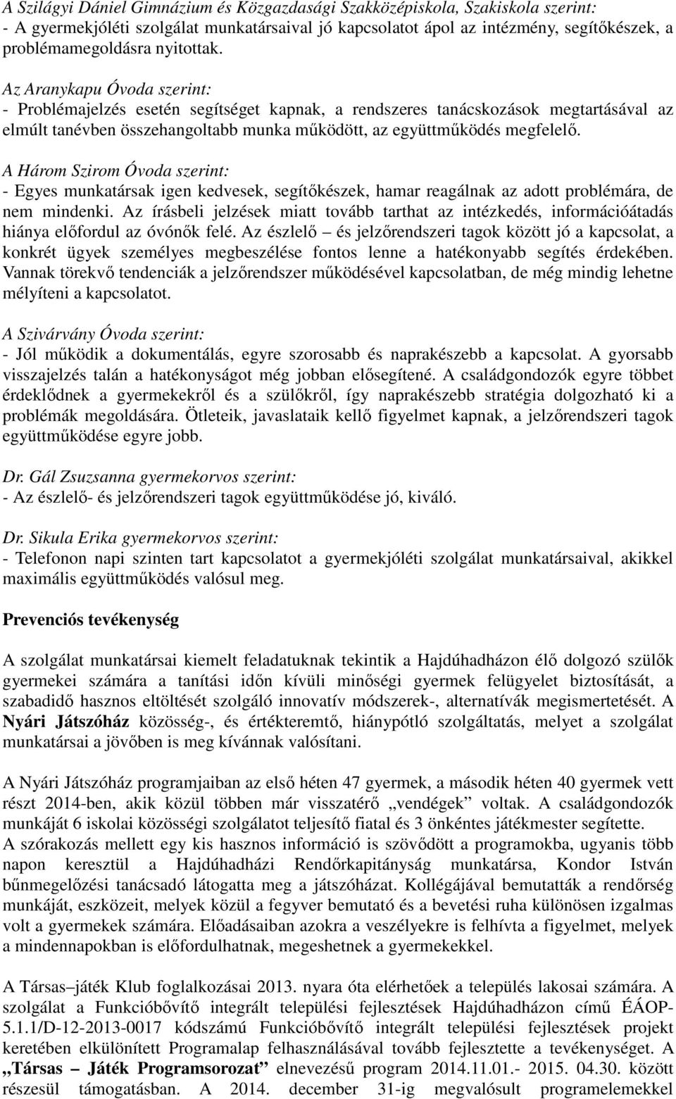 Az Aranykapu Óvoda szerint: - Problémajelzés esetén segítséget kapnak, a rendszeres tanácskozások megtartásával az elmúlt tanévben összehangoltabb munka működött, az együttműködés megfelelő.