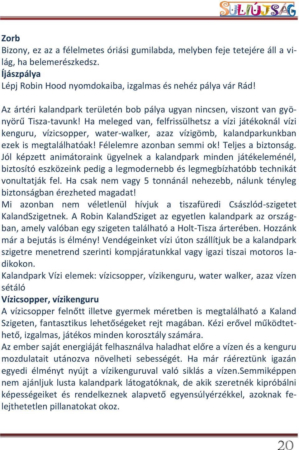 Ha meleged van, felfrissülhetsz a vízi játékoknál vízi kenguru, vízicsopper, water-walker, azaz vízigömb, kalandparkunkban ezek is megtalálhatóak! Félelemre azonban semmi ok! Teljes a biztonság.