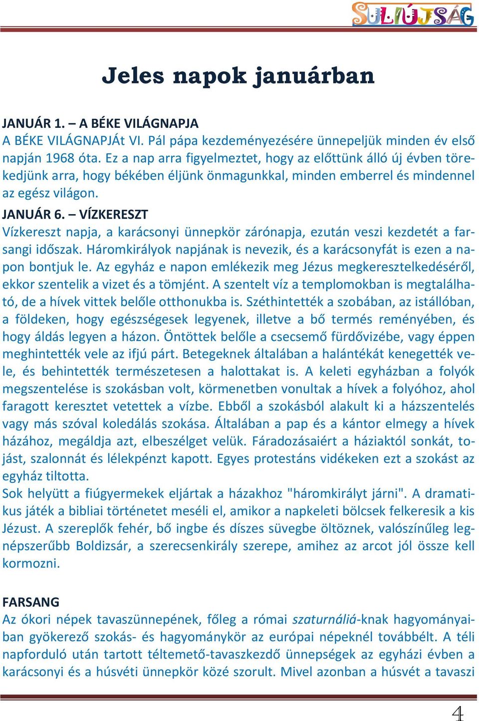 VÍZKERESZT Vízkereszt napja, a karácsonyi ünnepkör zárónapja, ezután veszi kezdetét a farsangi időszak. Háromkirályok napjának is nevezik, és a karácsonyfát is ezen a napon bontjuk le.