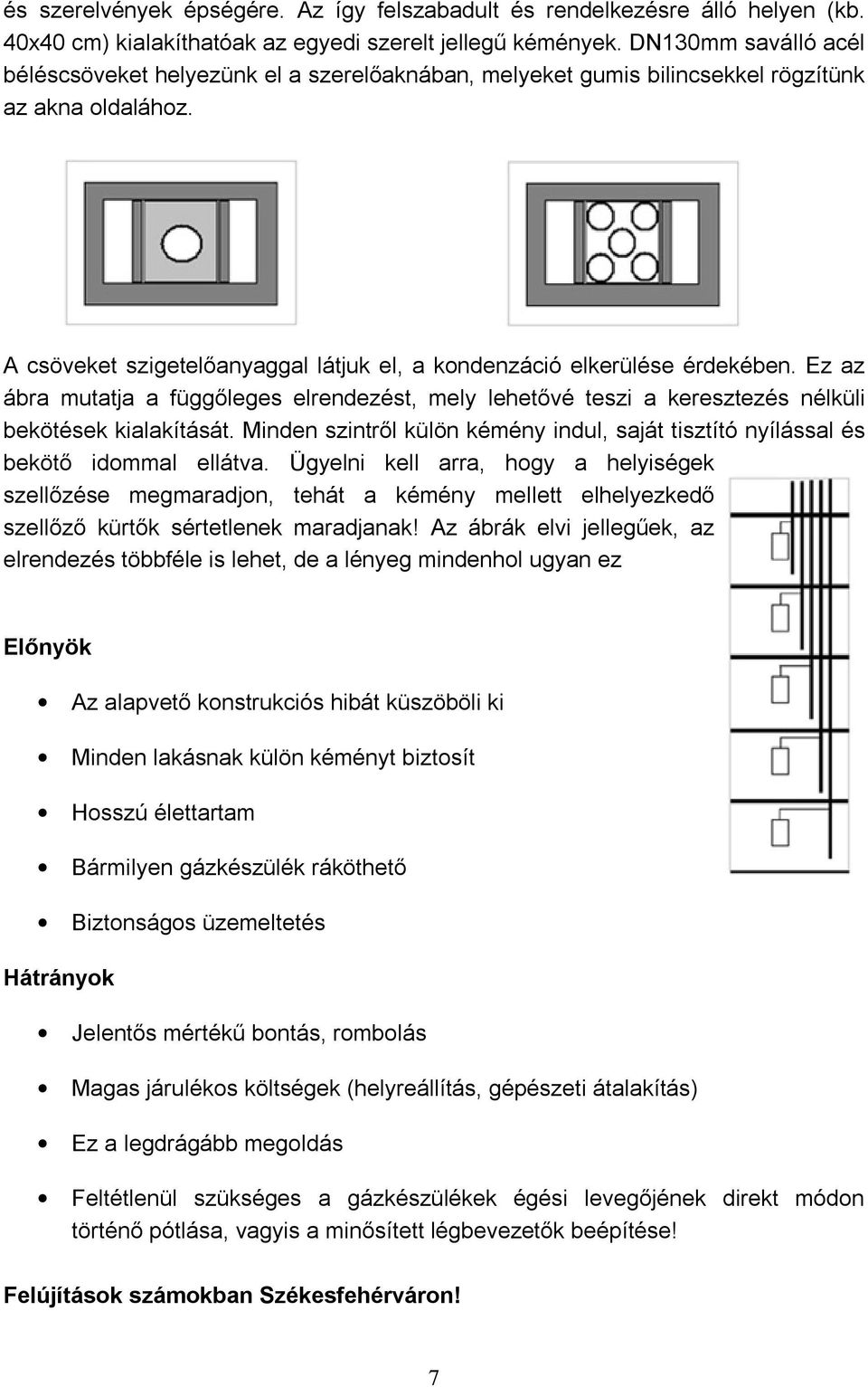 Ez az ábra mutatja a függőleges elrendezést, mely lehetővé teszi a keresztezés nélküli bekötések kialakítását. Minden szintről külön kémény indul, saját tisztító nyílással és bekötő idommal ellátva.