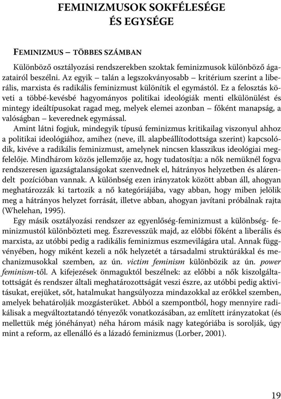 Ez a felosztás követi a többé-kevésbé hagyományos politikai ideológiák menti elkülönülést és mintegy ideáltípusokat ragad meg, melyek elemei azonban főként manapság, a valóságban keverednek egymással.