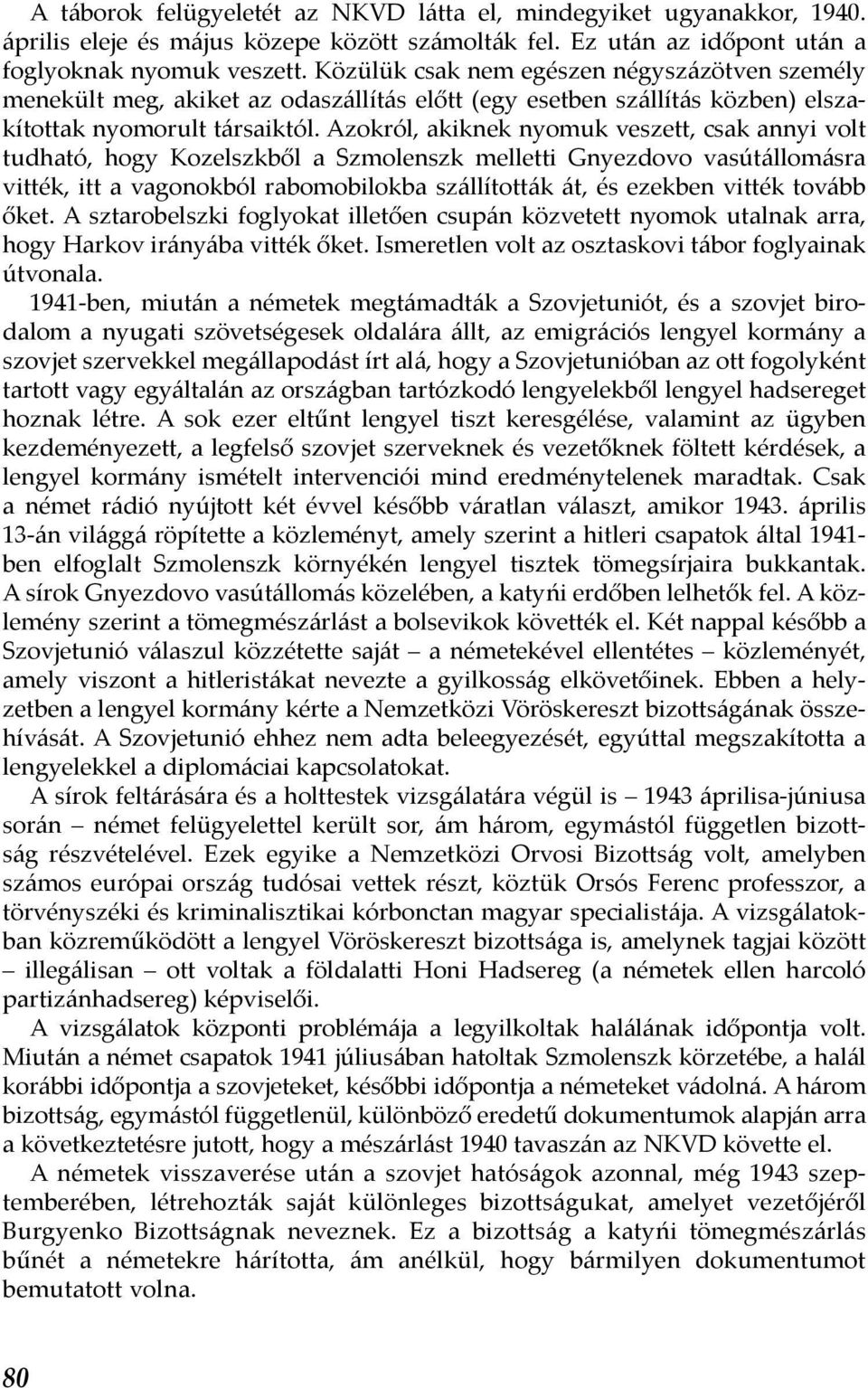 Azokról, akiknek nyomuk veszett, csak annyi volt tudható, hogy Kozelszkből a Szmolenszk melletti Gnyezdovo vasútállomásra vitték, itt a vagonokból rabomobilokba szállították át, és ezekben vitték