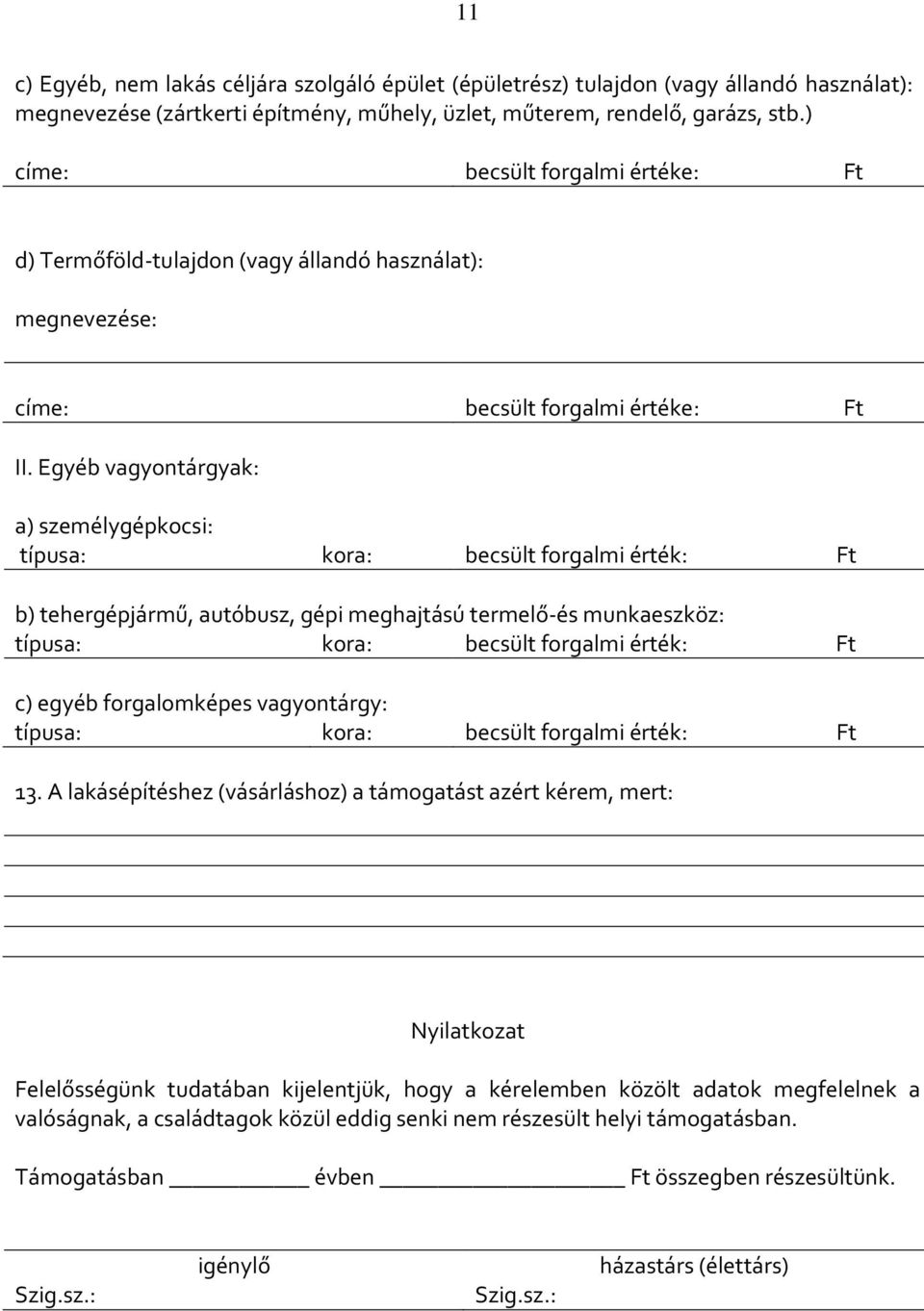 Egyéb vagyontárgyak: a) személygépkocsi: típusa: kora: becsült forgalmi érték: Ft b) tehergépjármű, autóbusz, gépi meghajtású termelő-és munkaeszköz: típusa: kora: becsült forgalmi érték: Ft c) egyéb