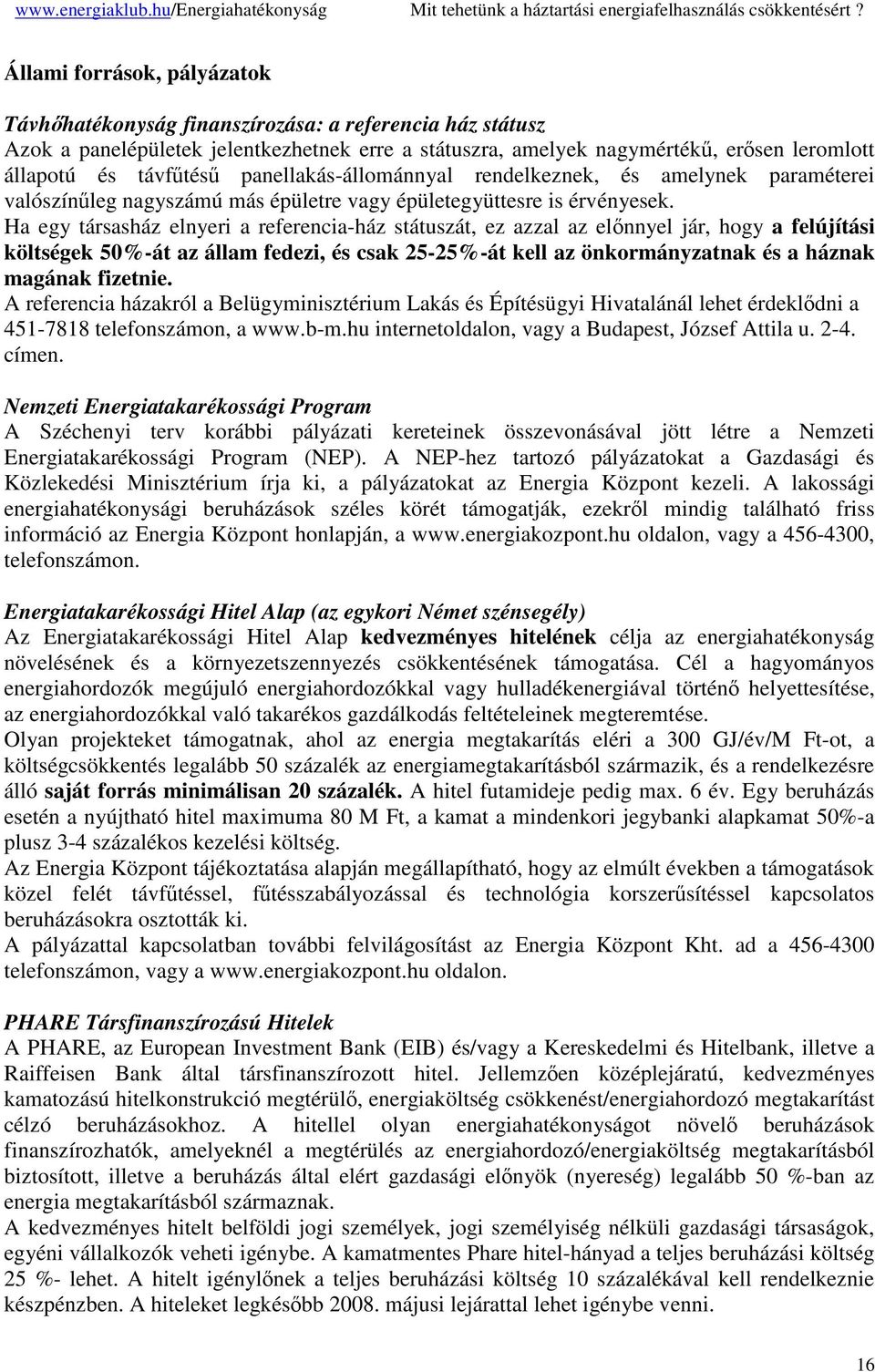 Ha egy társasház elnyeri a referencia-ház státuszát, ez azzal az elnnyel jár, hogy a felújítási költségek 50%-át az állam fedezi, és csak 25-25%-át kell az önkormányzatnak és a háznak magának