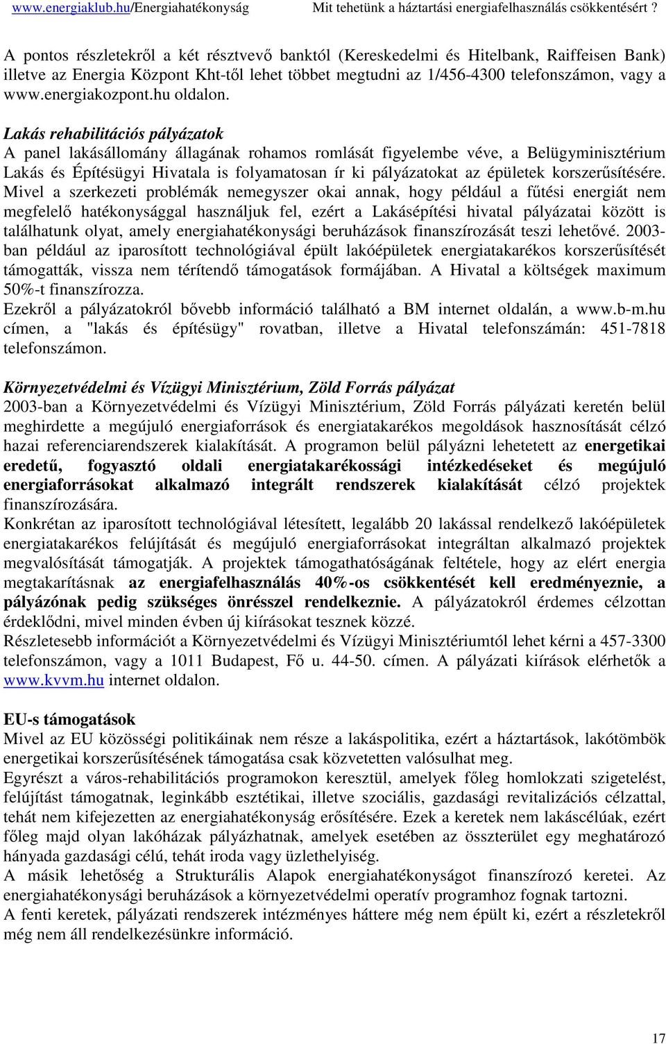 Lakás rehabilitációs pályázatok A panel lakásállomány állagának rohamos romlását figyelembe véve, a Belügyminisztérium Lakás és Építésügyi Hivatala is folyamatosan ír ki pályázatokat az épületek