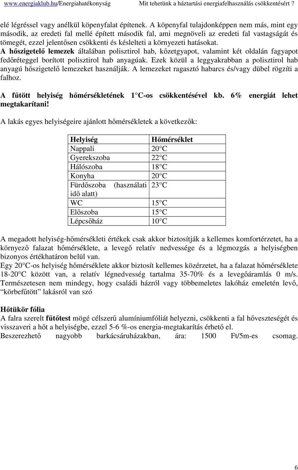 környezeti hatásokat. A hszigetel lemezek általában polisztirol hab, kzetgyapot, valamint két oldalán fagyapot fedréteggel borított polisztirol hab anyagúak.