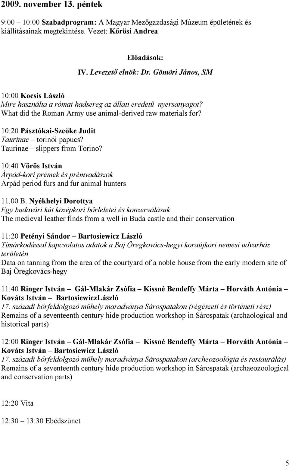 10:20 Pásztókai-Szeőke Judit Taurinae torinói papucs? Taurinae slippers from Torino? 10:40 Vörös István Árpád-kori prémek és prémvadászok Árpád period furs and fur animal hunters 11.00 B.