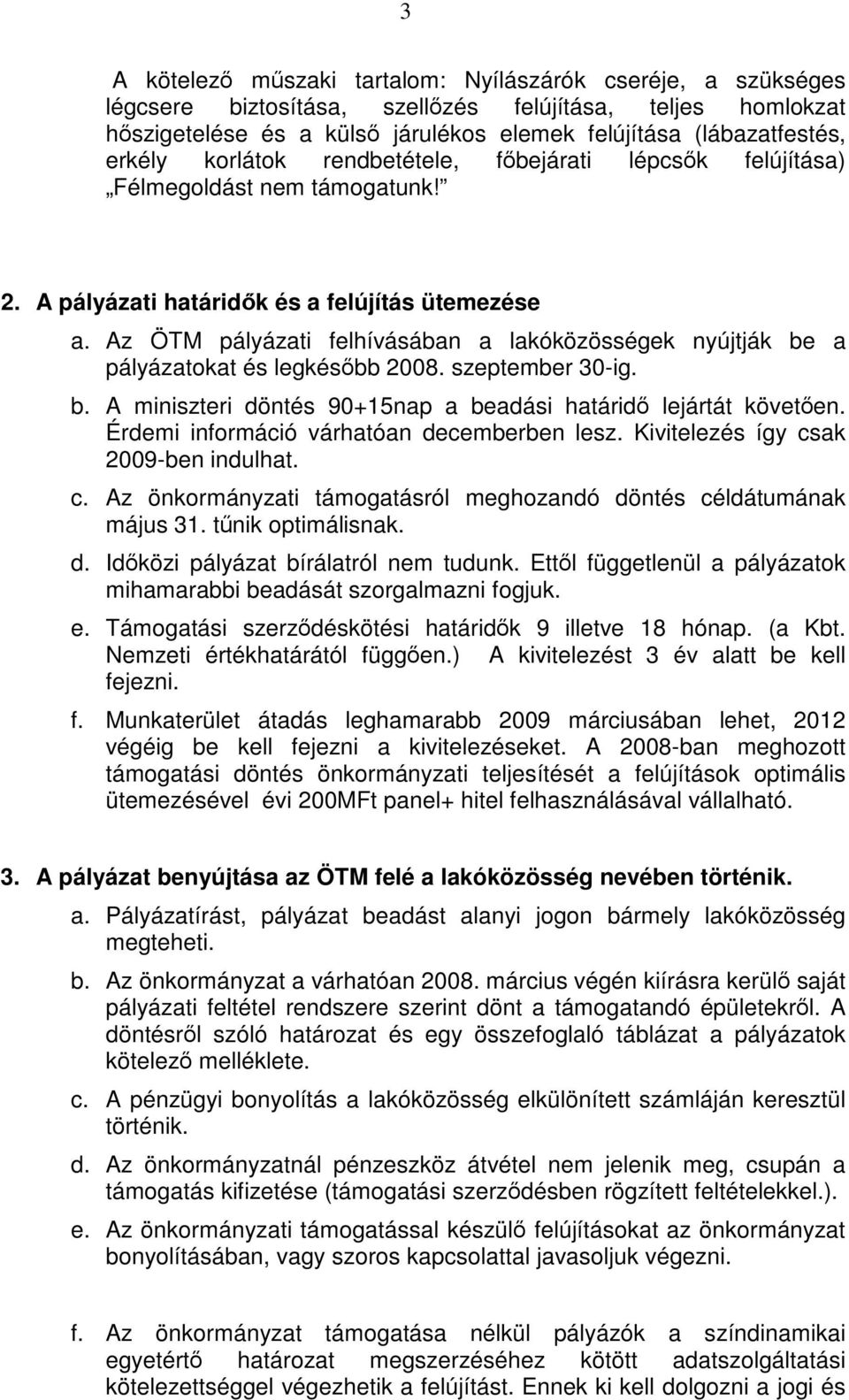 Az ÖTM pályázati felhívásában a lakóközösségek nyújtják be a pályázatokat és legkésőbb 2008. szeptember 30-ig. b. A miniszteri döntés 90+15nap a beadási határidő lejártát követően.