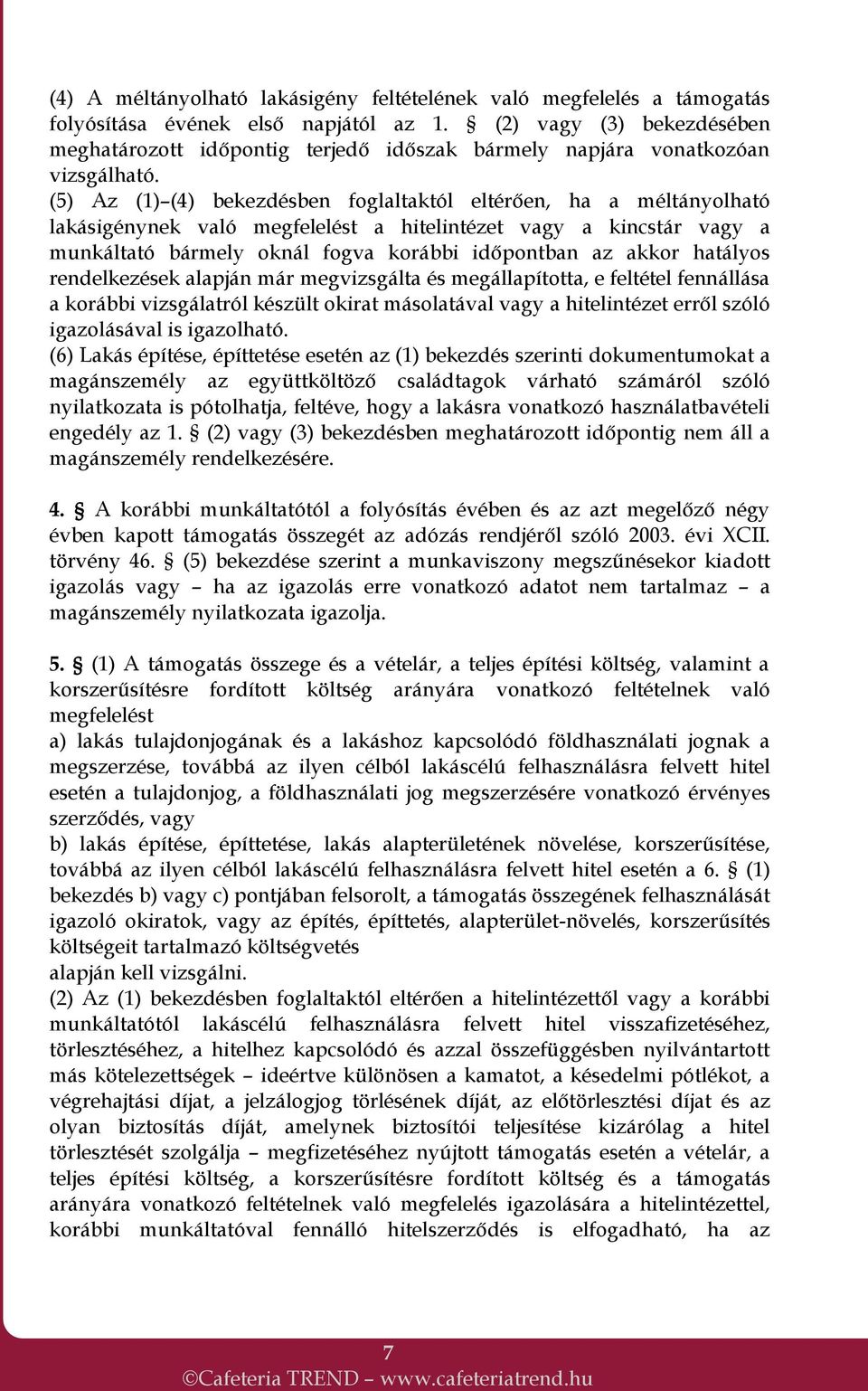 (5) Az (1) (4) bekezdésben foglaltaktól eltérően, ha a méltányolható lakásigénynek való megfelelést a hitelintézet vagy a kincstár vagy a munkáltató bármely oknál fogva korábbi időpontban az akkor