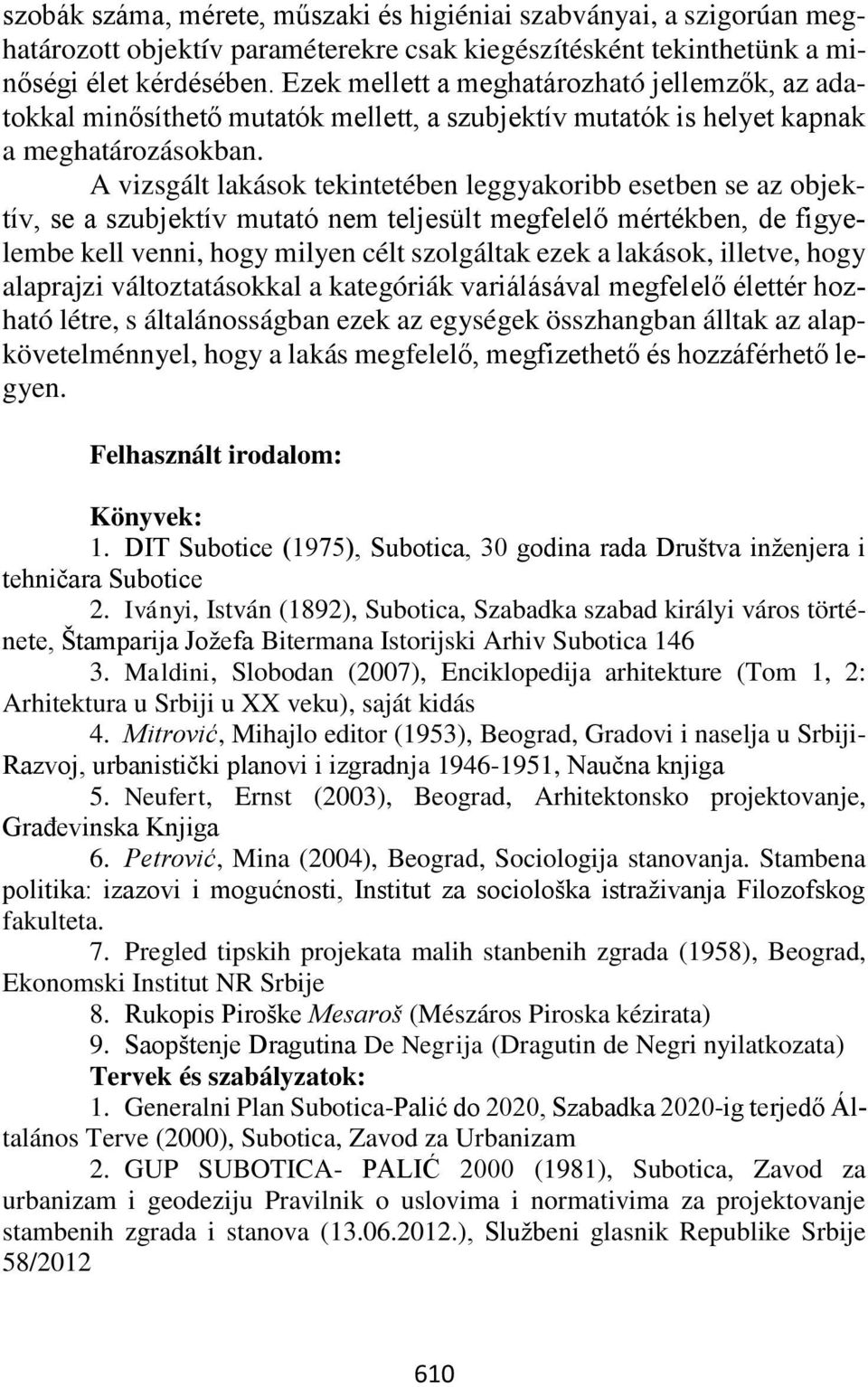 A vizsgált lakások tekintetében leggyakoribb esetben se az objektív, se a szubjektív mutató nem teljesült megfelelő mértékben, de figyelembe kell venni, hogy milyen célt szolgáltak ezek a lakások,