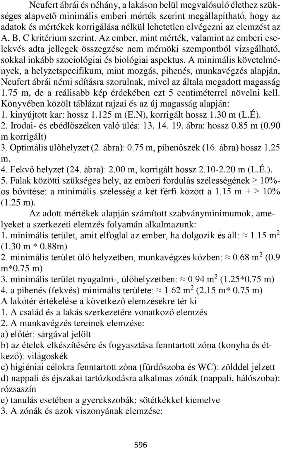 Az ember, mint mérték, valamint az emberi cselekvés adta jellegek összegzése nem mérnöki szempontból vizsgálható, sokkal inkább szociológiai és biológiai aspektus.