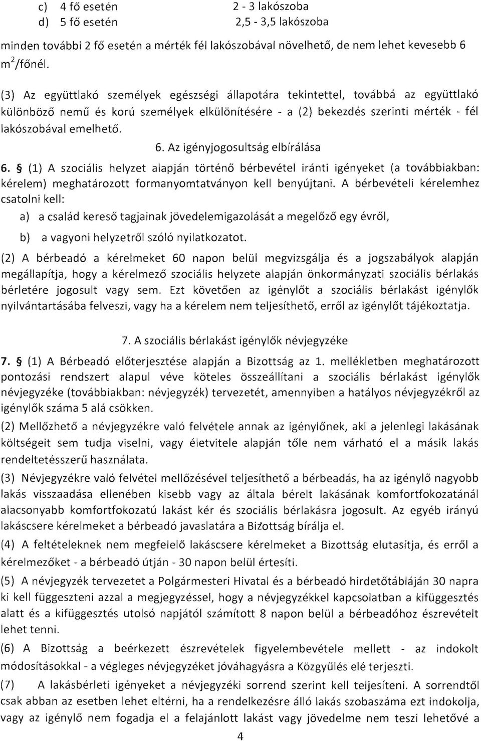 Az igenyjogosultsag elbfralasa 6. (1) A szocialis helyzet alapjan torteno berbevetel iranti igenyeket (a tovabbiakban: kerelem) meghatarozott formanyomtatvanyon kell benyujtani.