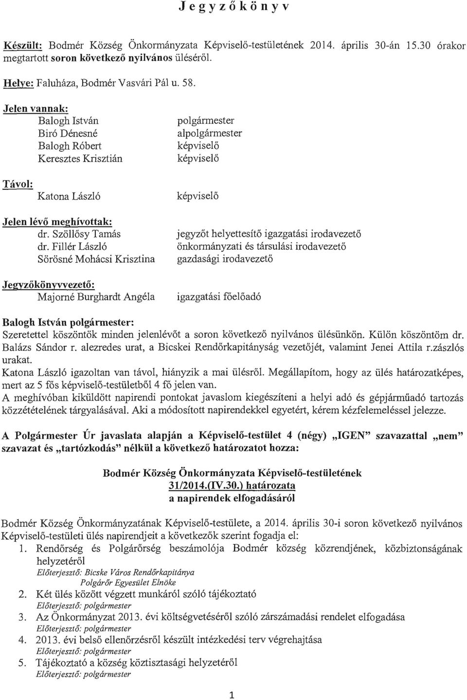 Filler Laszlo Sorosne Mohacsi Krisztina Jegyzokonyvvezeto: Majome Burghardt Angela kepviselo jegyzot helyettesito igazgatasi irodavezeto onkormanyzati es tarsulasi irodavezeto gazdasagi irodavezeto