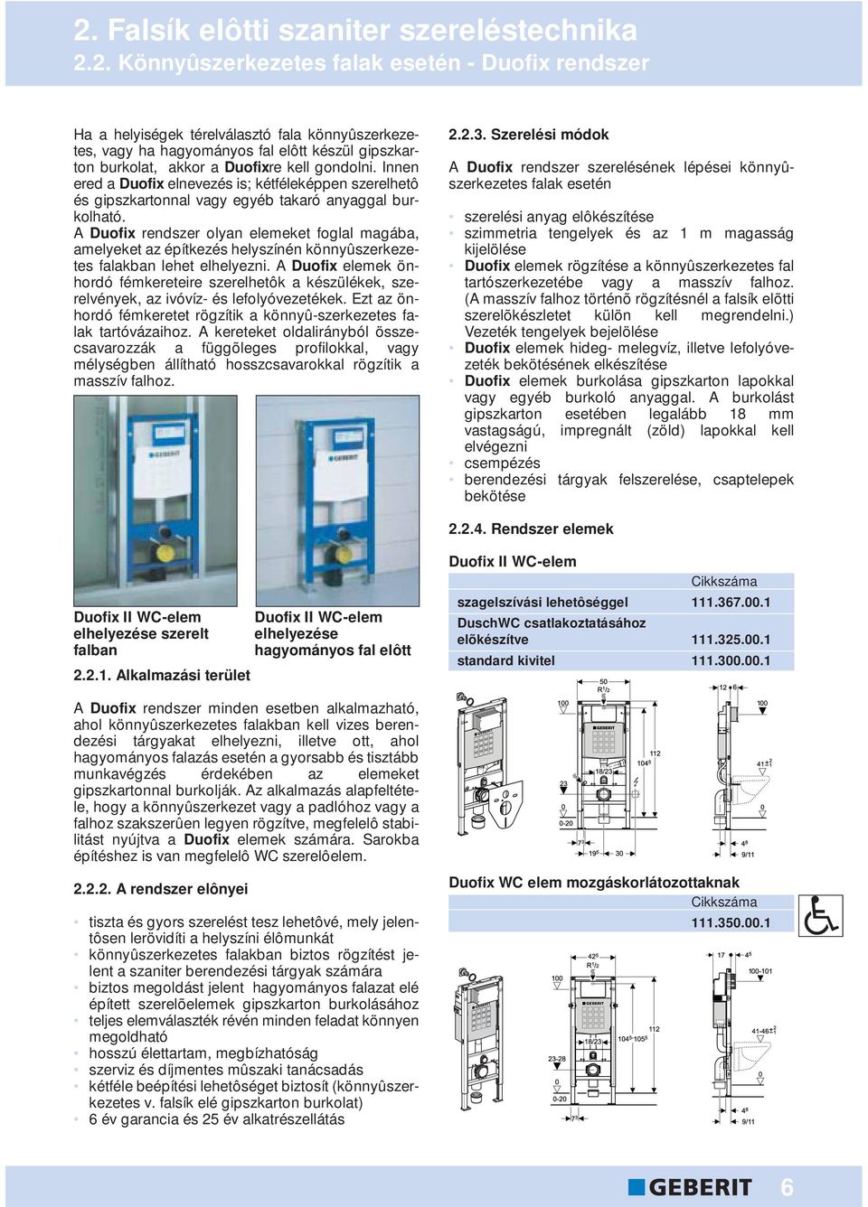 A Duofix rendszer olyan elemeket foglal magába, amelyeket az építkezés helyszínén könnyûszerkezetes falakban lehet elhelyezni.