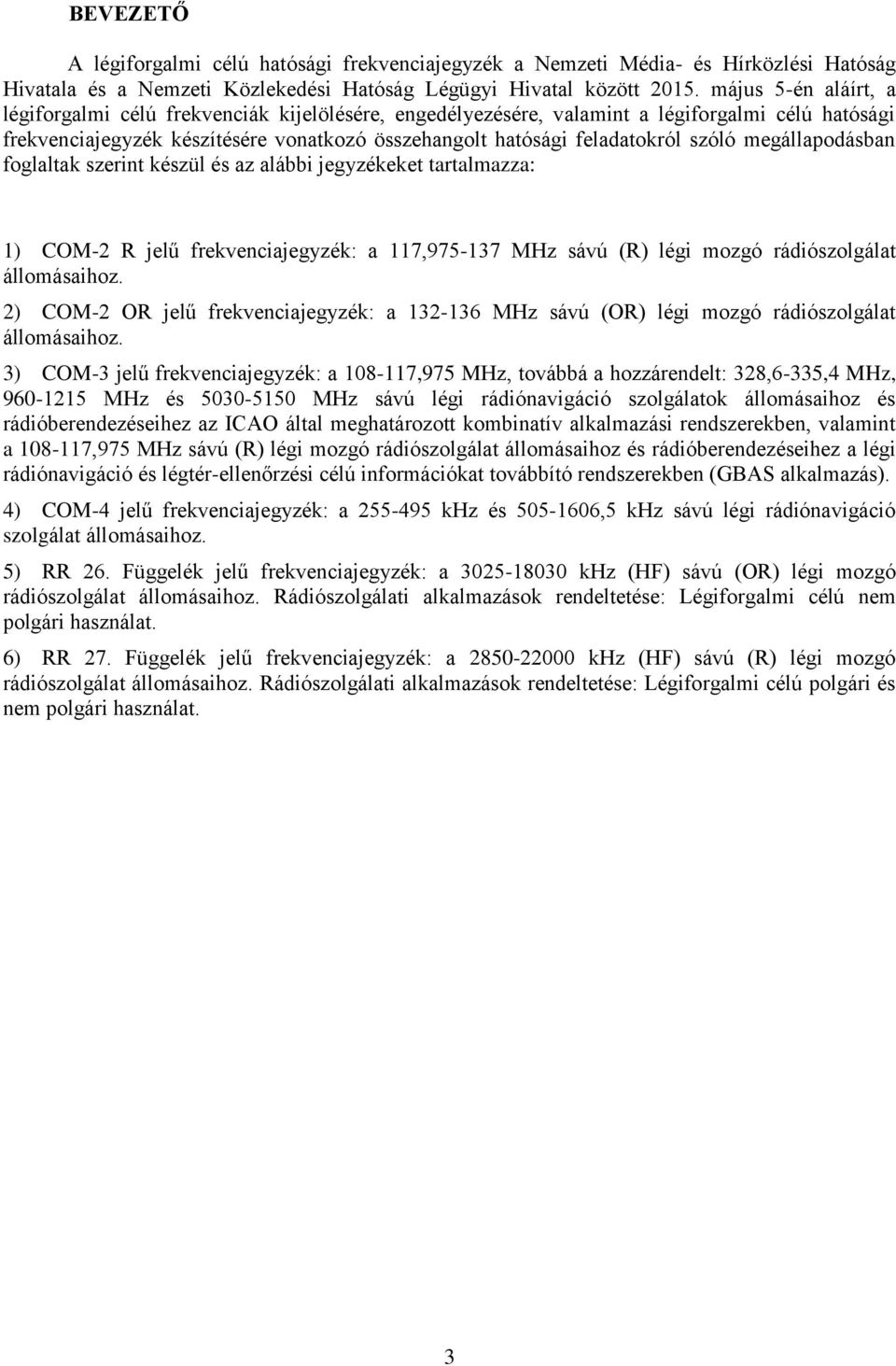 szóló megállapodásban foglaltak szerint készül és az alábbi jegyzékeket tartalmazza: 1) COM-2 R jelű frekvenciajegyzék: a 117,975-137 MHz sávú (R) légi mozgó rádiószolgálat állomásaihoz.