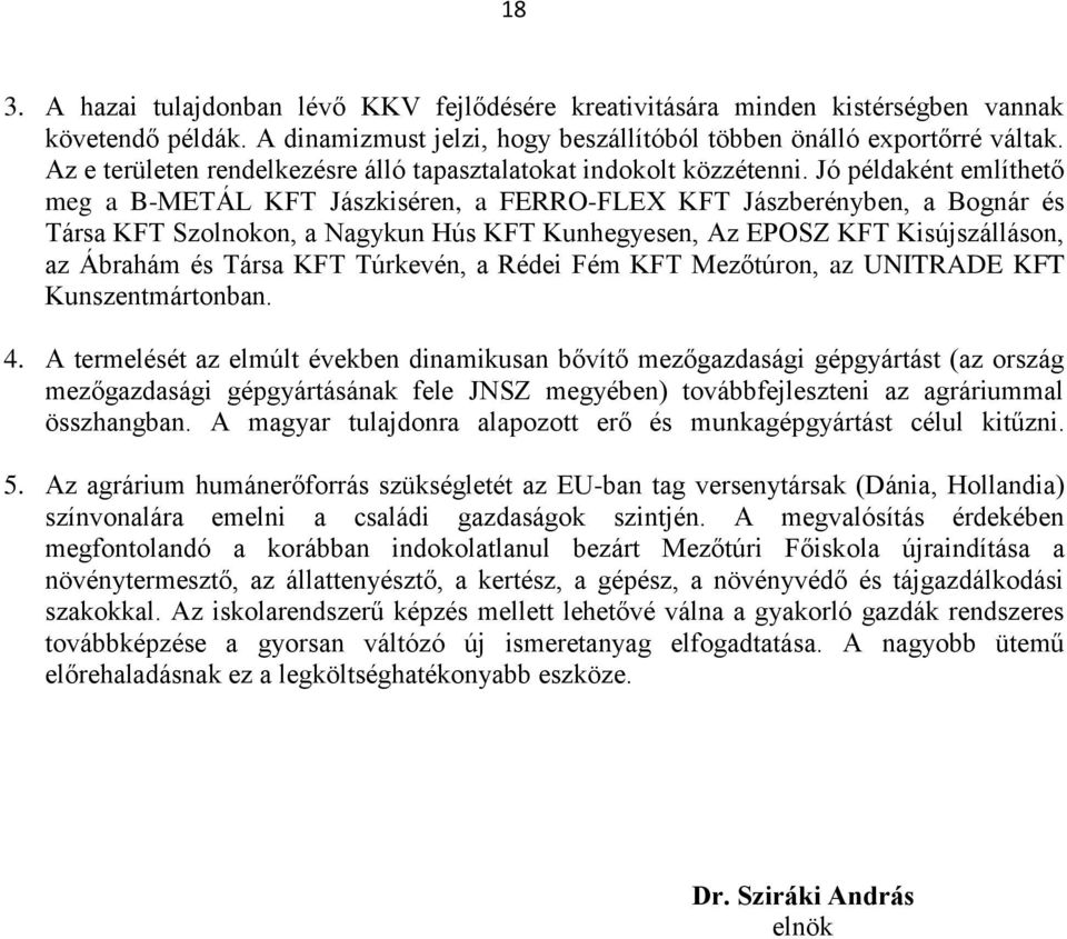 Jó példaként említhető meg a B-METÁL KFT Jászkiséren, a FERRO-FLEX KFT Jászberényben, a Bognár és Társa KFT Szolnokon, a Nagykun Hús KFT Kunhegyesen, Az EPOSZ KFT Kisújszálláson, az Ábrahám és Társa