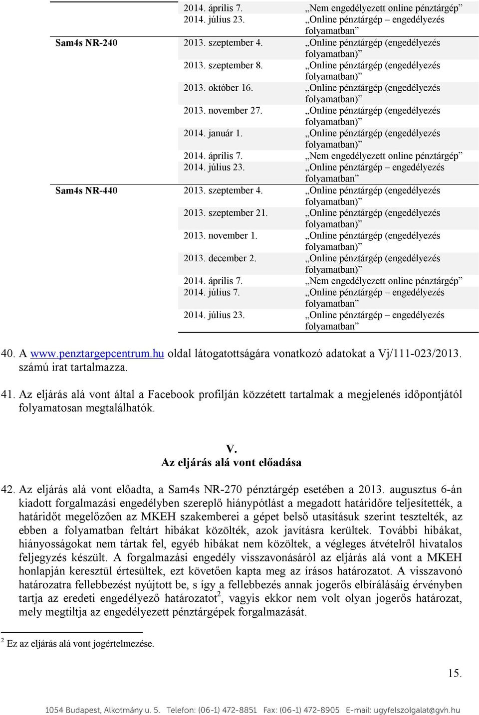 január 1. Online pénztárgép (engedélyezés folyamatban) 2014. április 7. Nem engedélyezett online pénztárgép 2014. július 23. Online pénztárgép engedélyezés folyamatban Sam4s NR-440 2013. szeptember 4.