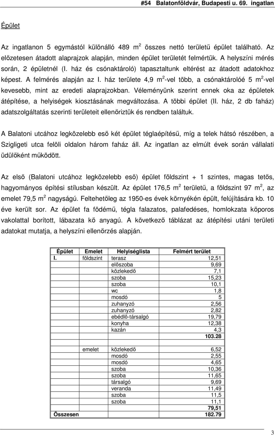 ház területe 4,9 m 2 -vel több, a csónaktárolóé 5 m 2 -vel kevesebb, mint az eredeti alaprajzokban. Véleményünk szerint ennek oka az épületek átépítése, a helyiségek kiosztásának megváltozása.