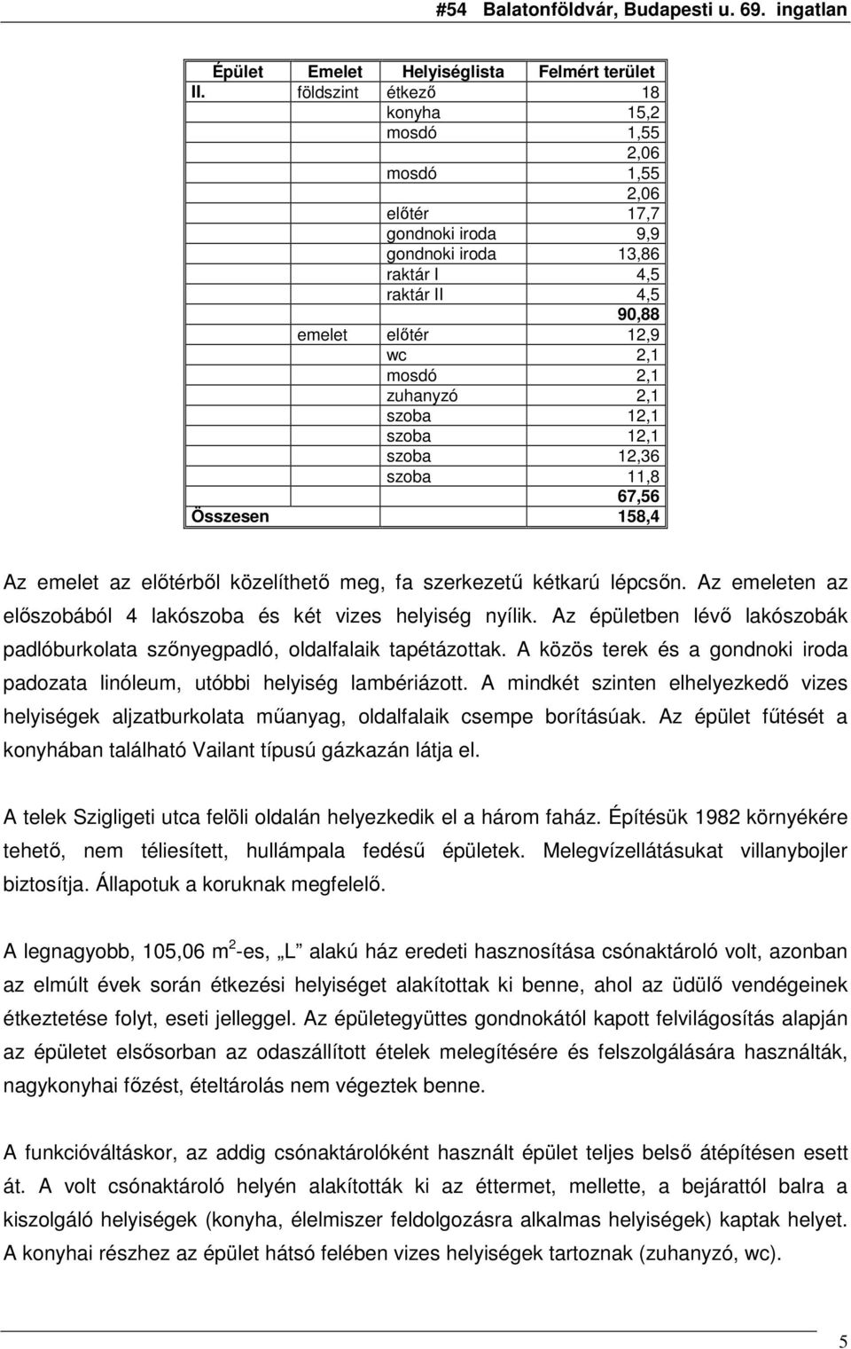 szoba 12,1 szoba 12,1 szoba 12,36 szoba 11,8 67,56 Összesen 158,4 Az emelet az elıtérbıl közelíthetı meg, fa szerkezető kétkarú lépcsın.