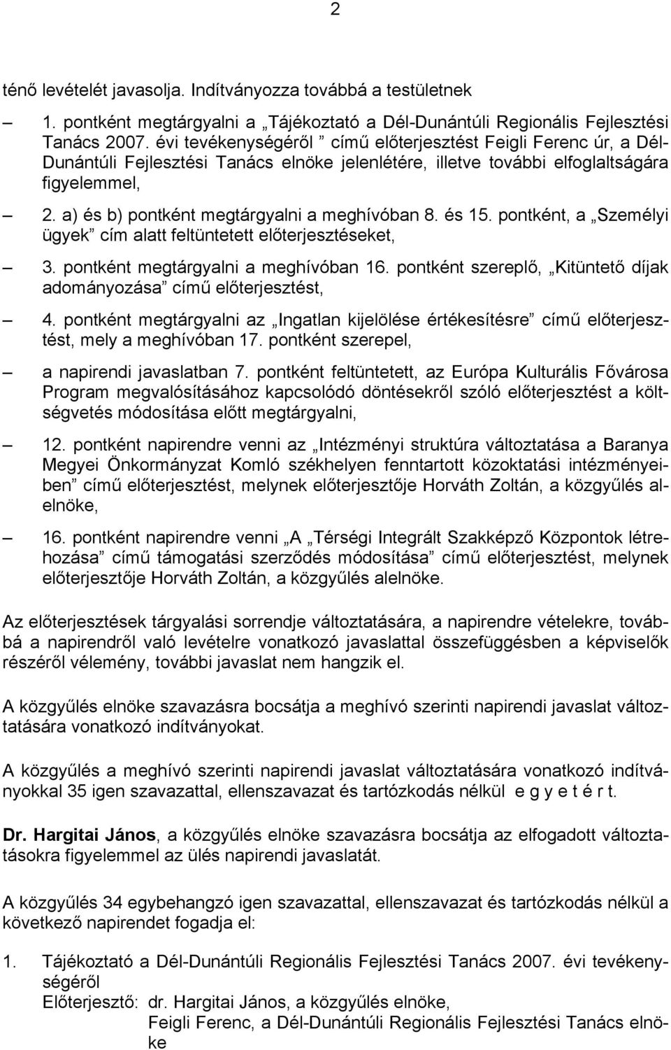 a) és b) pontként megtárgyalni a meghívóban 8. és 15. pontként, a Személyi ügyek cím alatt feltüntetett előterjesztéseket, 3. pontként megtárgyalni a meghívóban 16.