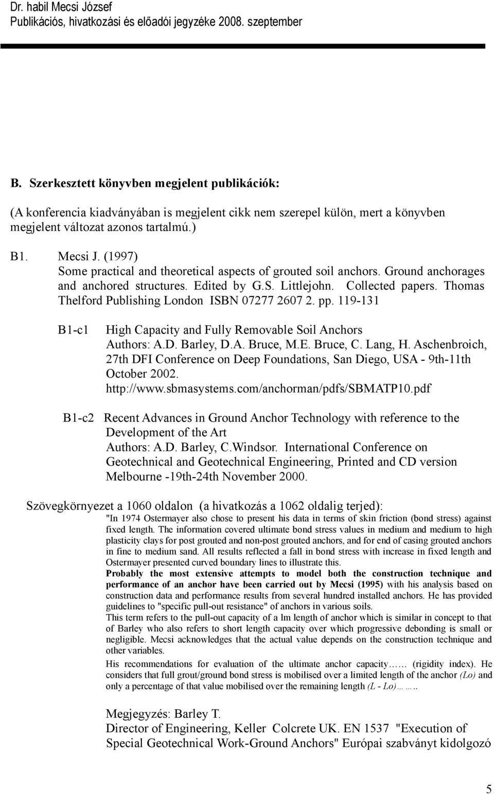 Thomas Thelford Publishing London ISBN 07277 2607 2. pp. 119-131 B1-c1 High Capacity and Fully Removable Soil Anchors Authors: A.D. Barley, D.A. Bruce, M.E. Bruce, C. Lang, H.